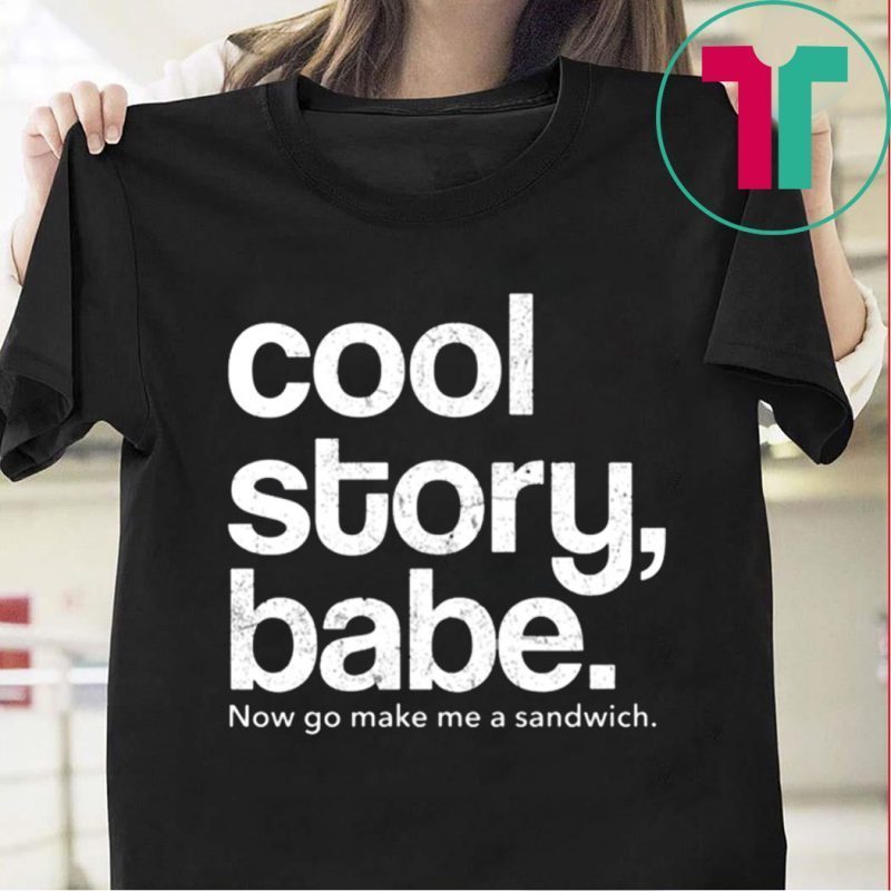 Cool Story Babe Now Go Make Me A Sandwich Tee Shirt