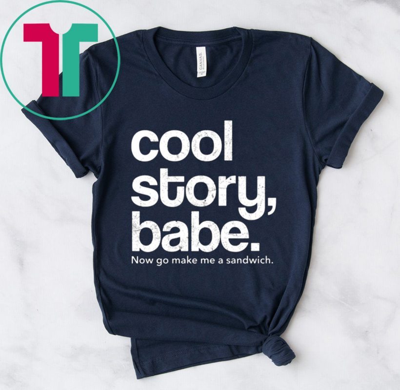 Cool Story Babe Now Go Make Me A Sandwich Tee Shirt