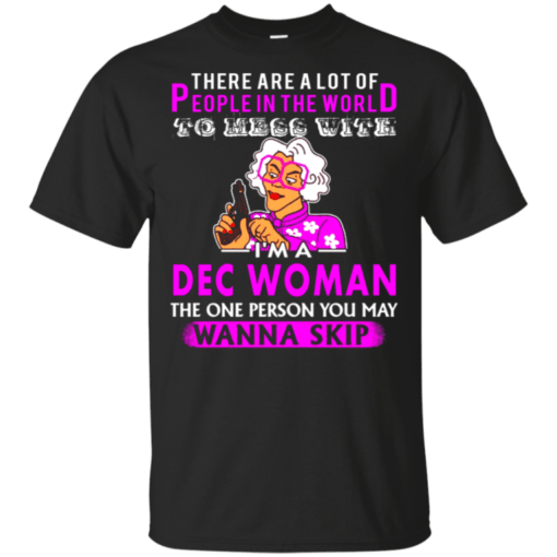 A LOT OF PEOPLE IN THE WORLD TO MESS WITH DECEMBER WOMAN T-SHIRTS