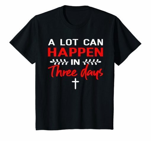 A Lot Can Happen In Three Days Happy Easter Gift Tshirt