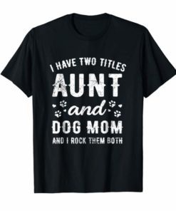 AUNT & DOG MOM, i rock them both t shirt