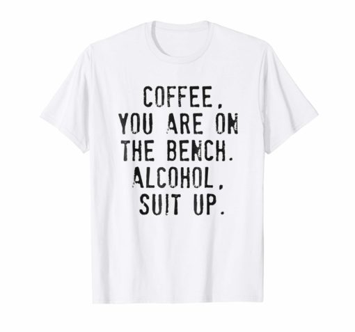 Coffee You Are On The Bench Alcohol Suit Up Shirt Men Women