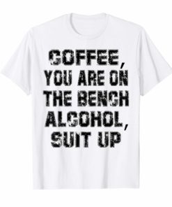 Coffee You Are On The Bench Alcohol Suit Up Shirts