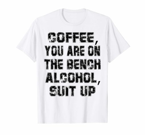 Coffee You Are On The Bench Alcohol Suit Up Shirts