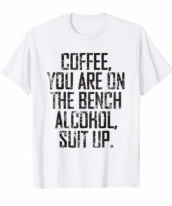 Coffee You Are On The Bench Alcohol Suit Up T-shirt