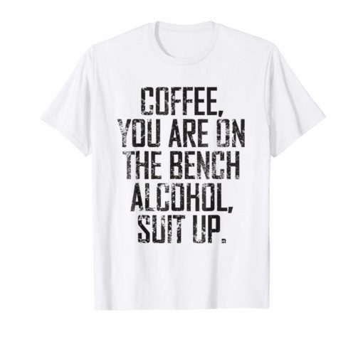 Coffee You Are On The Bench Alcohol Suit Up T-shirt