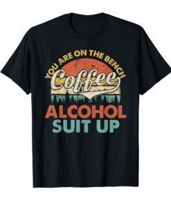 Coffee You Are On The Bench Alcohol Suit Up T-Shirt Drinking