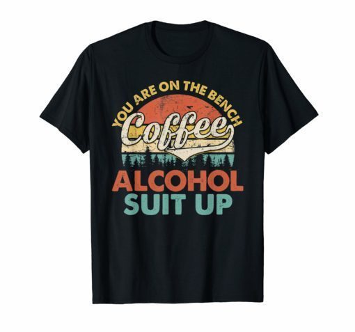 Coffee You Are On The Bench Alcohol Suit Up T-Shirt Drinking