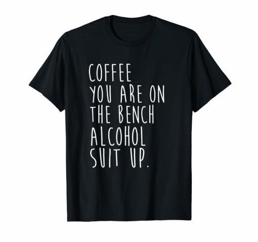 Coffee You Are On The Bench Alcohol Suit Up TShirt