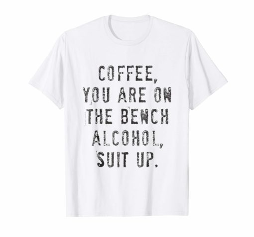 Coffee You Are On The Bench Alcohol Suit Up TShirt