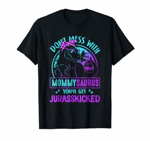 Don't Mess With Mamasaurus You'll Get Jurasskicked T Shirt