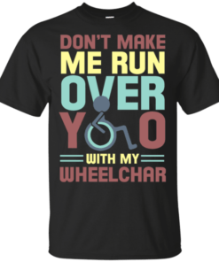 Don’t Make Me Run Over You With My Wheelchair Shirt