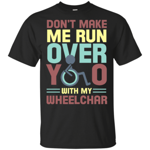 Don’t Make Me Run Over You With My Wheelchair Shirt