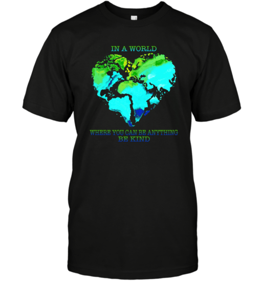 EARTH DAY IN A WORLD WHERE YOU CAN BE ANYTHING BE KIND SHIRT