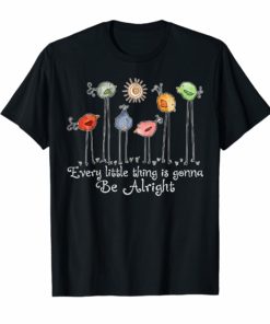 EVERY LITTLE THING IS GONNA BE ALRIGHT SHIRT
