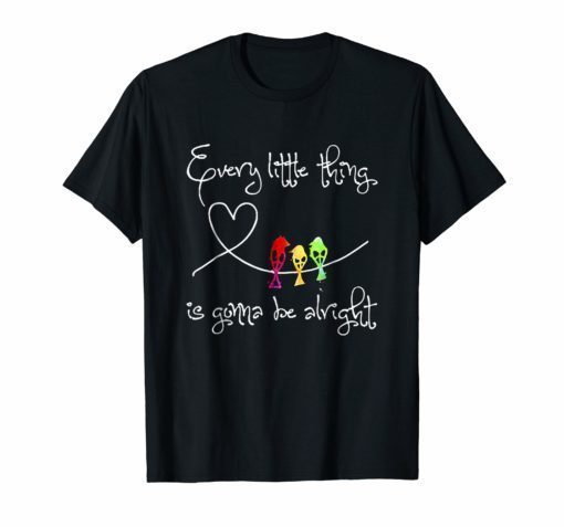 EVERY LITTLE THING IS GONNA BE ALRIGHT TSHIRT