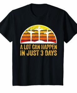 Easter Sunday Shirt A Lot Can Happen in 3 Days Tee Shirt