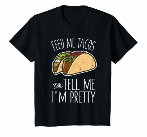 Feed Me Tacos Tell Me I’m Pretty Mexican Food Gift T-Shirt