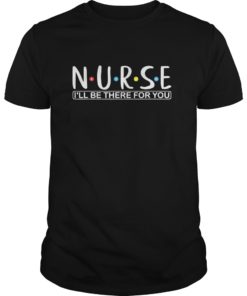 Funny Nurse shirt N.U.R.S.E i’ll be there for you Tee Shirts