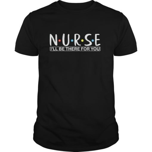 Funny Nurse shirt N.U.R.S.E i’ll be there for you Tee Shirts