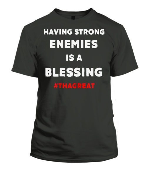 Having Strong Enemies Is A Blessing shirt