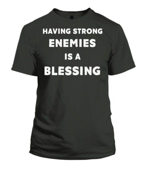 Having Strong Enemies Is A Blessing tees shirt