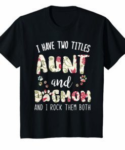 I Have Two Titles Aunt And Dog Mom And I Rock Them Both