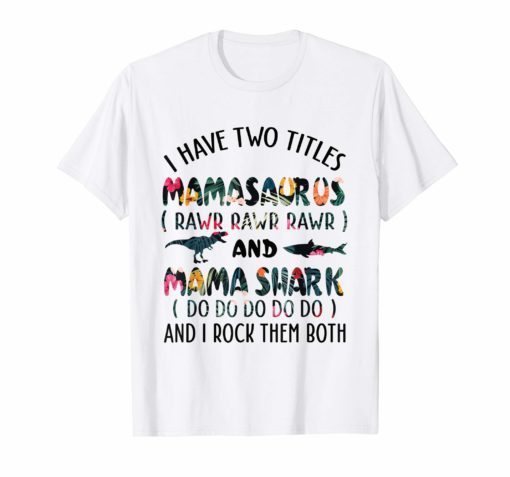 I Have Two Titles Mamsaurus Rawr and Mama Shark Do T-shirt