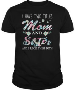 I Have Two Titles Mom And Sister Shirt Floral T-Shirts