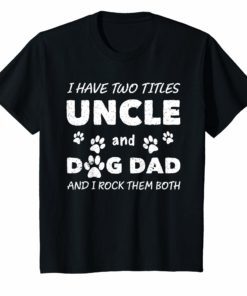 I Have Two Titles Uncle And Dog Dad Shirt Dog Lover Gifts