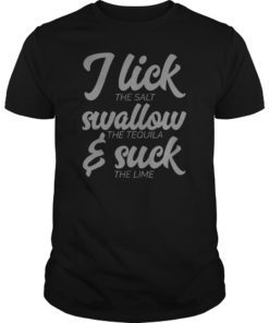 I Lick Swallow the Tequila And Suck Lime Funny T-shirts