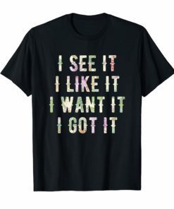I See It I Like It I Want It I Got It 2019 Shirt