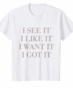I See It I Like It I Want It I Got It Unisex T-Shirt