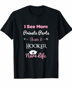I See More Private Parts Than A Hooker Nurse Life Shirt Gift