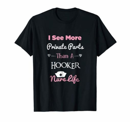 I See More Private Parts Than A Hooker Nurse Life Shirt Gift