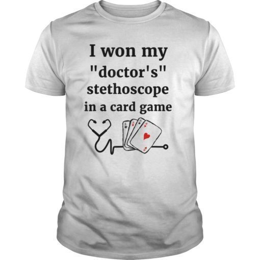 I Won My Doctor’s Stethoscope In A Card Game Nurse Tee Shirt