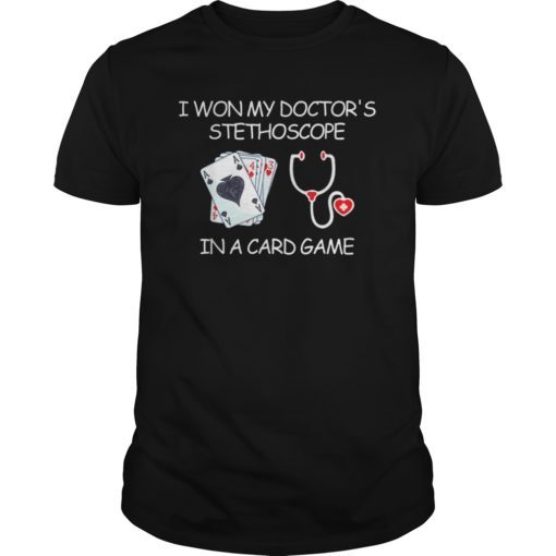 I Won My Doctor's Stethoscope In A Card Game Nurse Tshirt