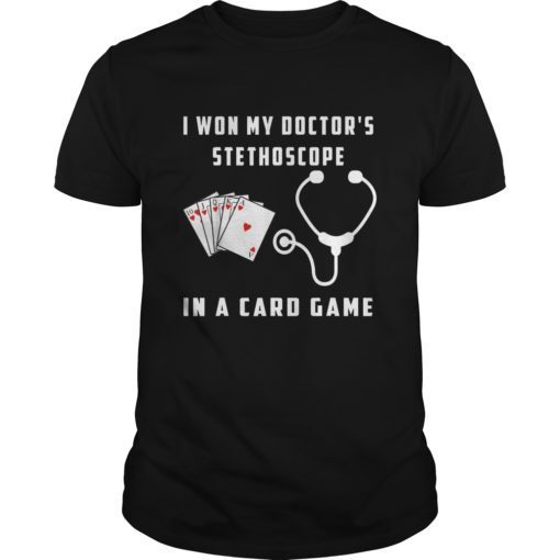 I Won My Doctor’s Stethoscope In A Card Game Shirt Funny