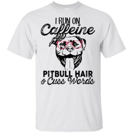 I run on caffeine Pitbull hair cuss words shirt