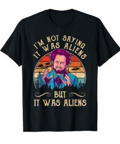 I'M NOT SAYING IT WAS ALIENS Shirt