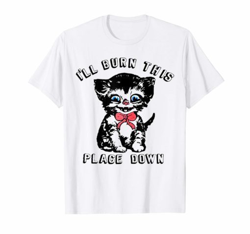 I’ll Burn This Place Down T-Shirt Funny Cat Gift Tee