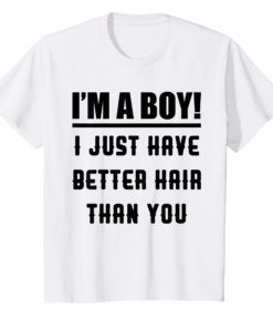 I’m A Boy I Just Have Better Hair Than You Funny Boys Shirt