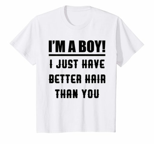 I’m A Boy I Just Have Better Hair Than You Funny Boys Shirt