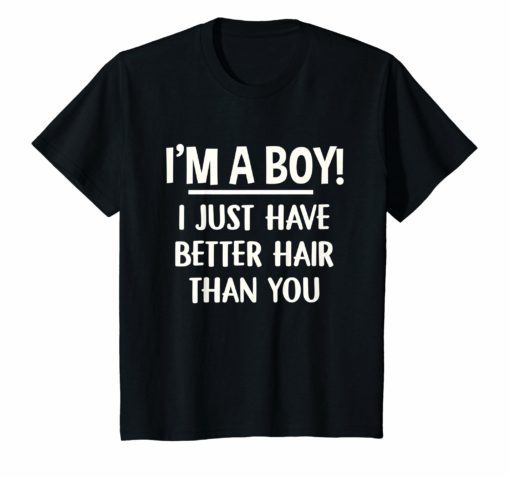 I’m A Boy I Just Have Better Hair Than You Shirt