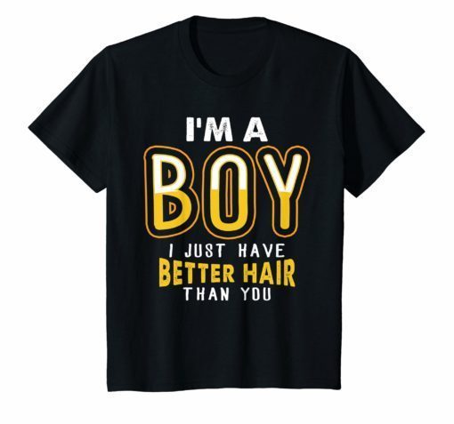 I'm A Boy I Just Have Better Hair Than You T-Shirt