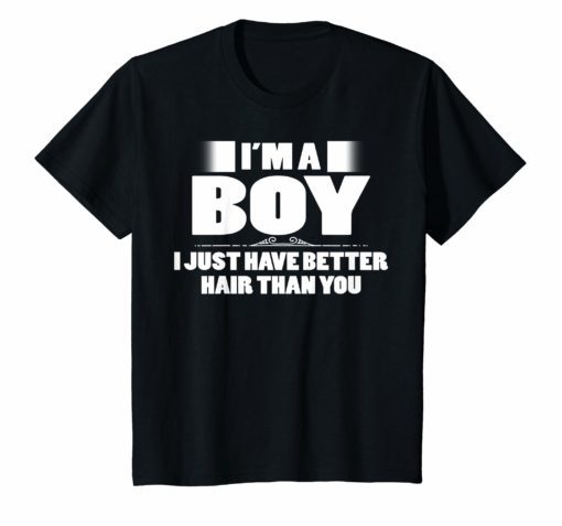I’m A Boy I Just Have Better Hair Than You T-Shirt Funniest