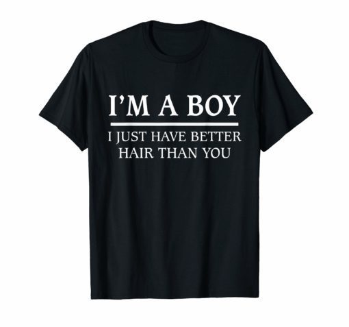 I’m A Boy I Just Have Better Hair Than You T-shirt