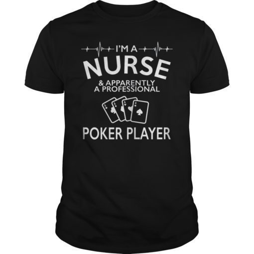 I’m A Nurse And Apparently A Professional Poker Player Shirt