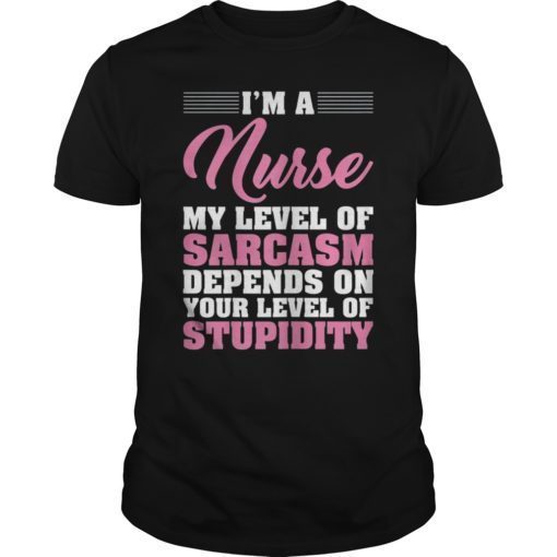 I'm A Nurse My Level Of Sarcasm Depends Funny Nurse T Shirt