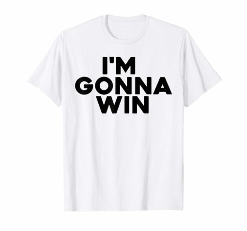 I’m gonna win t-shirt